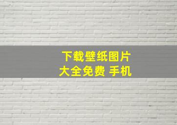 下载壁纸图片大全免费 手机